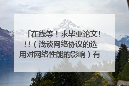 在线等!求毕业论文!!!(浅谈网络协议的选用对网络性能的影响)有的话直接邮箱 24131048 ,谢谢!