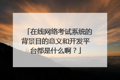 在线网络考试系统的背景目的意义和开发平台都是什么啊?