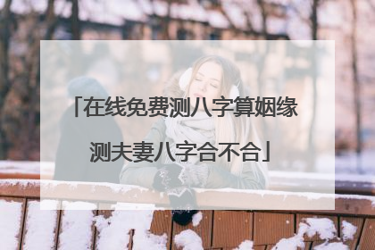 在线免费测八字算姻缘 测夫妻八字合不合