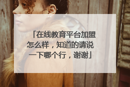 在线教育平台加盟怎么样,知道的请说一下哪个行,谢谢