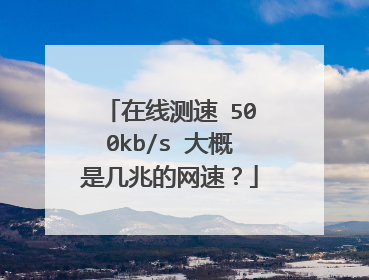 在线测速 500kb/s 大概是几兆的网速？