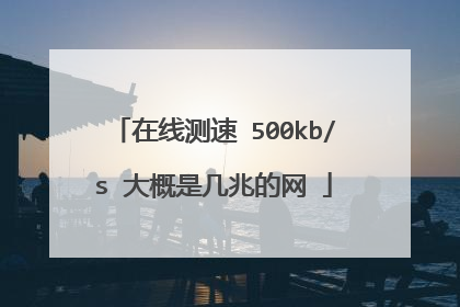 在线测速 500kb/s 大概是几兆的网ɀ