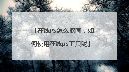 在线PS怎么抠图,如何使用在线ps工具呢