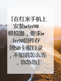 在红米手机上安装win98模拟器,要求win98固件存到SD卡根目录,不知道怎么弄,急急急