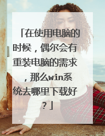 在使用电脑的时候,偶尔会有重装电脑的需求,那么win系统去哪里下载好?