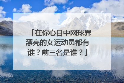 在你心目中网球界漂亮的女运动员都有谁？前三名是谁？