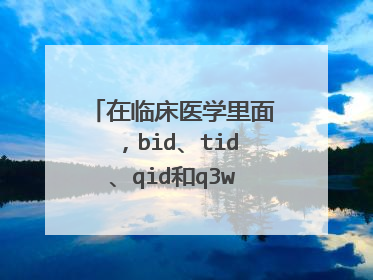 在临床医学里面，bid、tid、qid和q3w是什么意思啊？？这些缩写的全称是怎么写呢？？