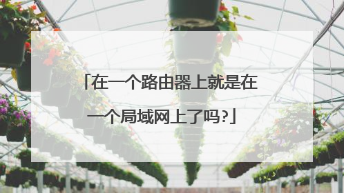 在一个路由器上就是在一个局域网上了吗?