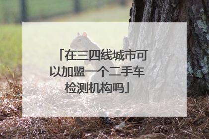 在三四线城市可以加盟一个二手车检测机构吗