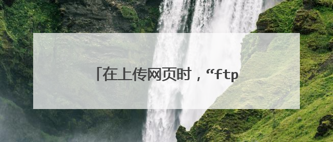 在上传网页时,“ftp服务器地址”指的是什么