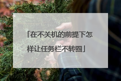 在不关机的前提下怎样让任务栏不转圈