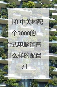 在中关村配个3000的台式电脑能有什么样的配置?
