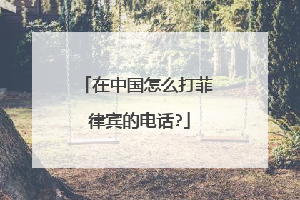在中国怎么打菲律宾的电话?