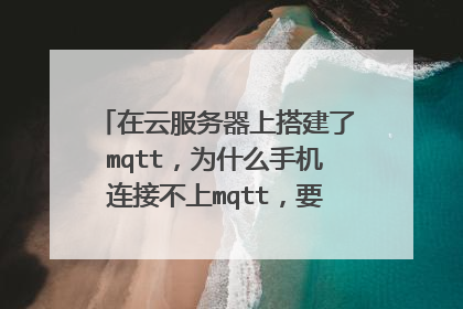 在云服务器上搭建了mqtt，为什么手机连接不上mqtt，要怎么做才能连接上？求求大神帮忙