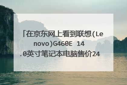 在京东网上看到联想(Lenovo)G460E 14.0英寸笔记本电脑售价2411元不知道值不值