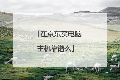 在京东买电脑主机靠谱么