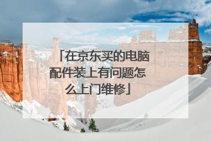 在京东买的电脑配件装上有问题怎么上门维修