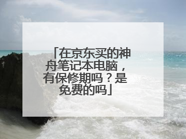 在京东买的神舟笔记本电脑，有保修期吗？是免费的吗