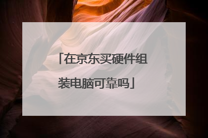 在京东买硬件组装电脑可靠吗