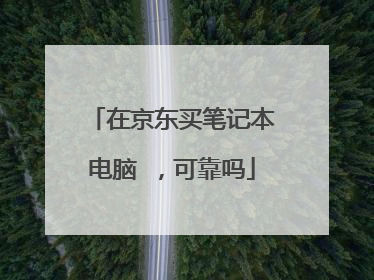 在京东买笔记本电脑 ,可靠吗