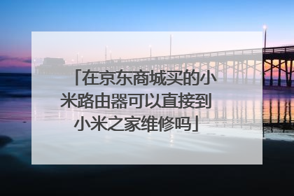 在京东商城买的小米路由器可以直接到小米之家维修吗