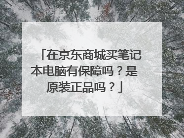 在京东商城买笔记本电脑有保障吗？是原装正品吗？