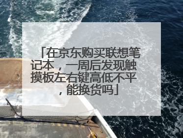 在京东购买联想笔记本,一周后发现触摸板左右键高低不平,能换货吗