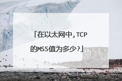在以太网中,TCP的MSS值为多少?