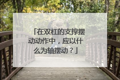 在双杠的支撑摆动动作中，应以什么为轴摆动？