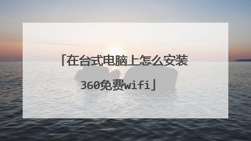 在台式电脑上怎么安装360免费wifi