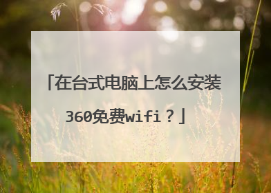 在台式电脑上怎么安装360免费wifi？