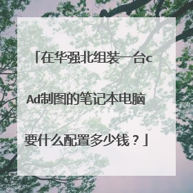 在华强北组装一台cAd制图的笔记本电脑要什么配置多少钱?