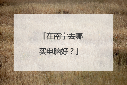 在南宁去哪买电脑好?