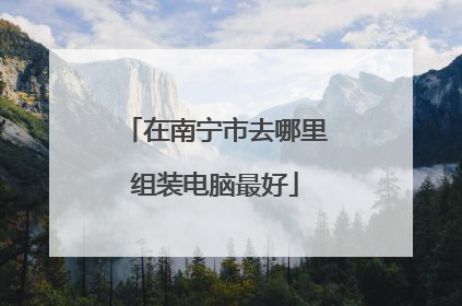 在南宁市去哪里组装电脑最好