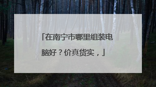 在南宁市哪里组装电脑好?价真货实,
