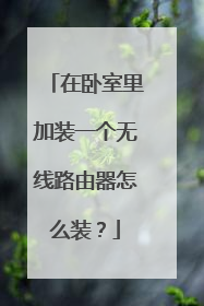 在卧室里加装一个无线路由器怎么装？
