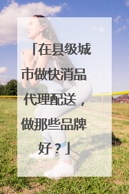 在县级城市做快消品代理配送，做那些品牌好？
