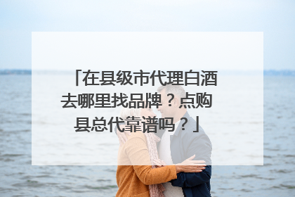在县级市代理白酒去哪里找品牌?点购县总代靠谱吗?