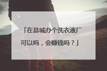 在县城办个洗衣液厂可以吗,会赚钱吗?