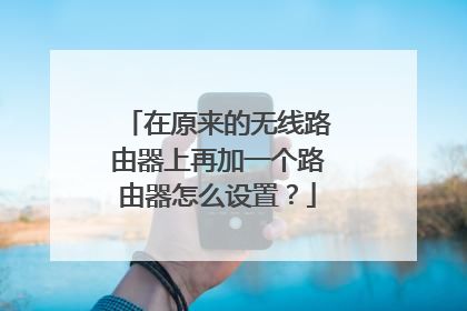在原来的无线路由器上再加一个路由器怎么设置？