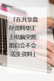 在共享盘存资料毕工上电脑突然重启会不会丢失资料
