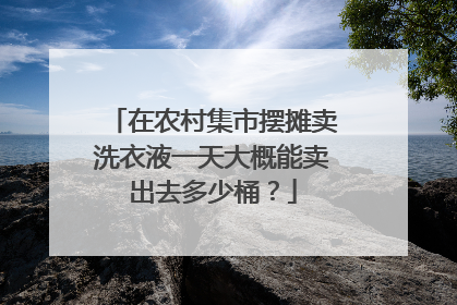 在农村集市摆摊卖洗衣液一天大概能卖出去多少桶？