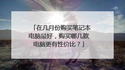 在几月份购买笔记本电脑最好,购买哪几款电脑更有性价比?