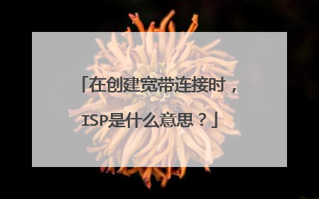在创建宽带连接时，ISP是什么意思？