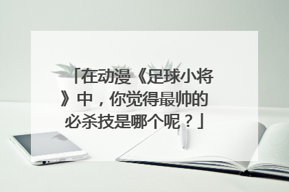 在动漫《足球小将》中,你觉得最帅的必杀技是哪个呢?