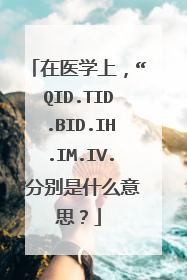 在医学上，“QID.TID.BID.IH.IM.IV.”分别是什么意思？