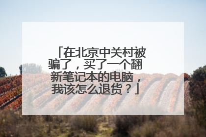 在北京中关村被骗了，买了一个翻新笔记本的电脑，我该怎么退货？