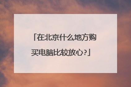 在北京什么地方购买电脑比较放心?