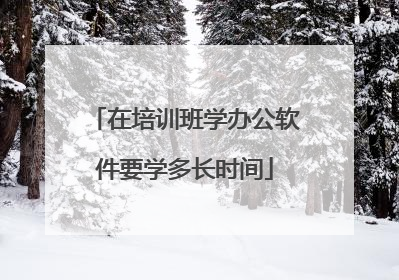 在培训班学办公软件要学多长时间