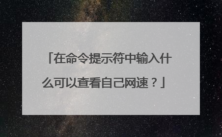 在命令提示符中输入什么可以查看自己网速？